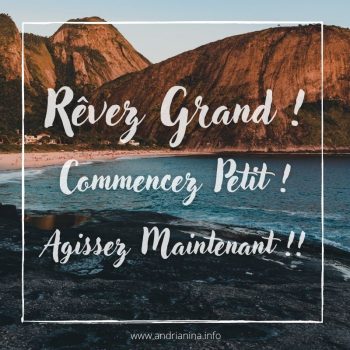 Rêvez Grand ! Commencez Petit ! Agissez Maintenant !!